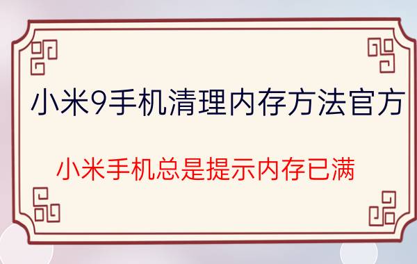 小米9手机清理内存方法官方 小米手机总是提示内存已满，该怎么办？